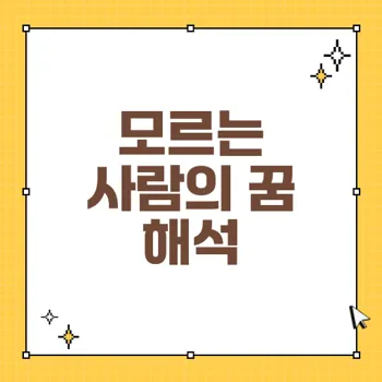 모르는 사람이 나오는 꿈 해몽법: 의미와 행동별 해석 80자 이내