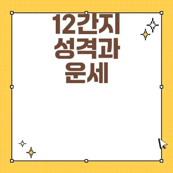 12간지 자축인묘진사오미 성격과 운세 완벽 가이드